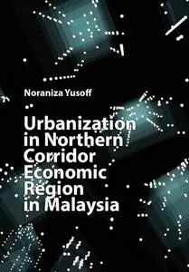 "Urbanization in Northern Corridor Economic Region in Malaysia" by Noraniza Yusoff