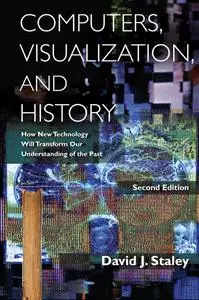 Computers, Visualization, and History: How New Technology Will Transform Our Understanding of the Past, 2nd Edition