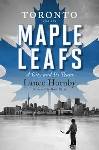 «Toronto and the Maple Leafs» by Lance Hornby