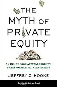 The Myth of Private Equity: An Inside Look at Wall Street’s Transformative Investments