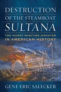 Destruction of the Steamboat Sultana: The Worst Maritime Disaster in American History