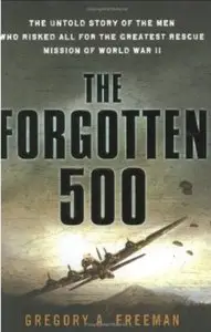 The Forgotten 500: The Untold Story of the Men Who Risked All For the Greates tRescue Mission of World War II [Repost]