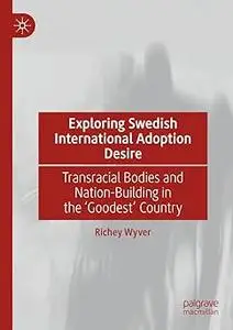 Exploring Swedish International Adoption Desire: Transracial Bodies and Nation-Building in the ‘Goodest’ Country