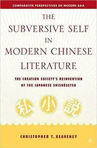 The Subversive Self in Modern Chinese Literature: The Creation Society’s Reinvention of the Japanese Shishôsetsu