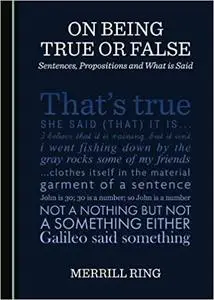 On Being True or False: Sentences, Propositions and What is Said