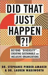 Did That Just Happen?!: Beyond "Diversity"—Creating Sustainable and Inclusive Organizations