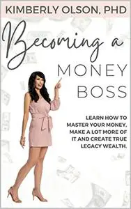 Becoming a Money BOSS: Learn how to master your money, make a lot more of it and create true legacy wealth.