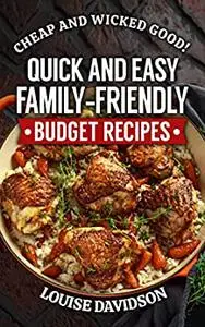 Quick and Easy Family-Friendly Budget Recipes: Cheap and Wicked Good
