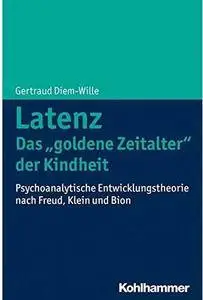 Latenz - Das 'goldene Zeitalter' der Kindheit?: Psychoanalytische Entwicklungstheorie nach Freud, Klein und Bion