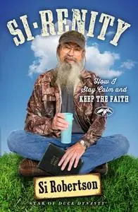 «Si-renity: How I Stay Calm and Keep the Faith» by Si Robertson