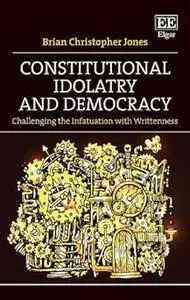 Constitutional Idolatry and Democracy: Challenging the Infatuation with Writtenness