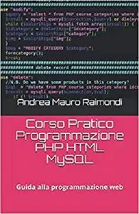 Corso Pratico Programmazione PHP HTML MySQL: Guida alla programmazione web (Italian Edition)