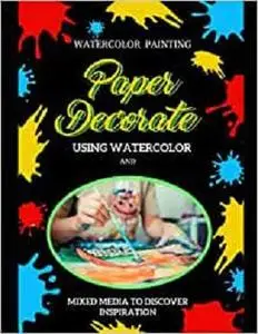 Paper Decorate: Using Watercolor And Mixed Media To Discover Inspiration