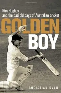 Golden Boy: Kim Hughes and the Bad Old Days of Australian Cricket by Christian Ryan (Repost)