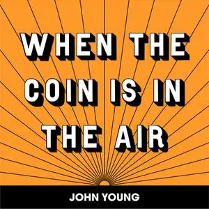 «WHEN THE COIN IS IN THE AIR» by John Young