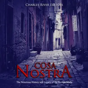 «Cosa Nostra: The Notorious History and Legacy of the Sicilian Mafia» by Charles River Editors