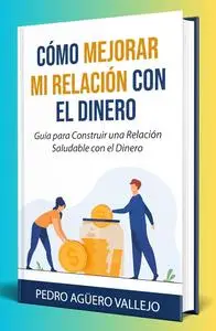 Cómo Mejorar Mi Relación con el Dinero (Spanish Edition)