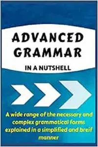 ADVANCED GRAMMAR IN A NUTSHELL: All the Necessary Grammatical Rules for Academic Purposes (Advanced English)