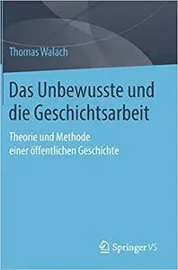 Das Unbewusste und die Geschichtsarbeit: Theorie und Methode einer öffentlichen Geschichte