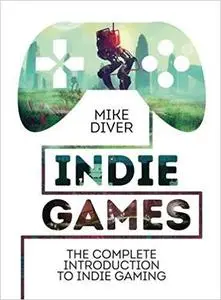 Indie Games: The Complete Introduction to Indie Gaming