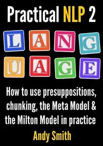 Practical NLP 2: Language: How to use presuppositions, chunking, the Meta Model and the Milton Model in practice