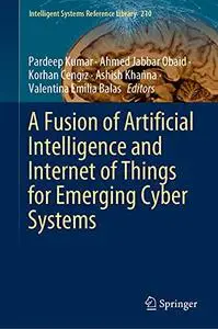 A Fusion of Artificial Intelligence and Internet of Things for Emerging Cyber Systems