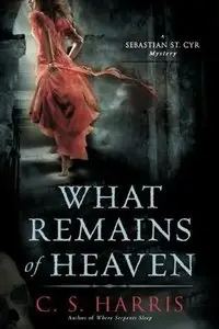 C.S. Harris - What Remains of Heaven (A Sebastian St. Cyr Mystery, Book 5)