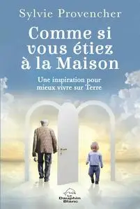 Sylvie Provenche, "Comme si vous étiez à la Maison: Une inspiration pour mieux vivre sur Terre"