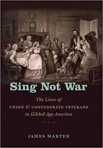 Sing Not War: The Lives of Union & Confederate Veterans in Gilded Age America (Civil War America)