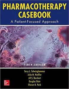 Pharmacotherapy Casebook: A Patient-Focused Approach, Tenth Edition Ed 10