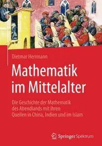 Mathematik im Mittelalter: Die Geschichte der Mathematik des Abendlands mit ihren Quellen in China, Indien und im Islam [Repost