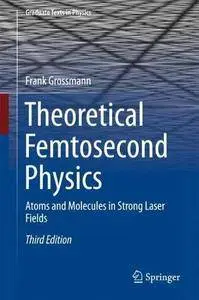 Theoretical Femtosecond Physics: Atoms and Molecules in Strong Laser Fields (Graduate Texts in Physics)