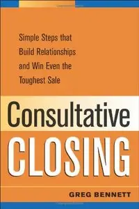 Consultative Closing: Simple Steps That Build Relationships and Win Even the Toughest Sale (repost)