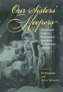 Our Sisters' Keepers: Nineteenth-century Benevolence Literature by American Women by Jill Bergman