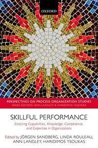 Skillful Performance: Enacting Capabilities, Knowledge, Competence, and Expertise in Organizations