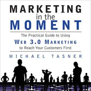 «Marketing in the Moment: The Practical Guide to Using Web 3.0 Marketing to Reach Your Customers First» by Michael Tasne