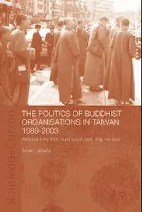 The Politics of Buddhist Organizations in Taiwan, 1989-2003: Safeguard the Faith, Build a Pure Land, Help the Poor