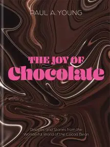 The Joy of Chocolate: Recipes and Stories from the Wonderful World of the Cocoa Bean