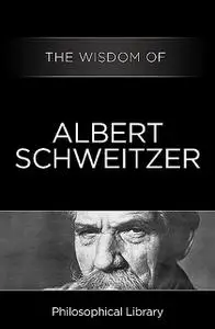 «The Wisdom of Albert Schweitzer» by The Wisdom Series