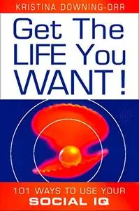 Get the Life You Want!: 101 Ways to Use Your Social IQ