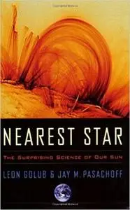 Nearest Star: The Surprising Science of Our Sun