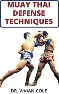 MUAY THAI DEFENSE TECHNIQUES: Complete Guide to Learning Muay Thai for Self Defense (Muay Thai Training Benefits)