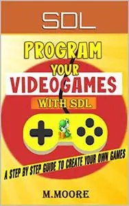 PROGRAM YOUR VIDEOGAMES WITH SDL: A step by step guide to create your own games