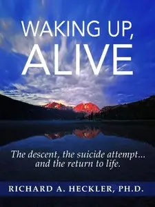 Waking Up, Alive: The Descent, The Suicide Attempt... and the Return to Life