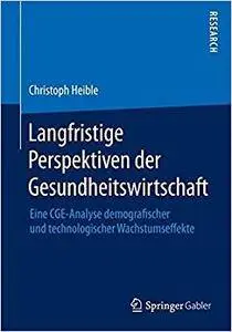 Langfristige Perspektiven der Gesundheitswirtschaft: Eine CGE-Analyse demografischer und technologischer Wachstumseffekte