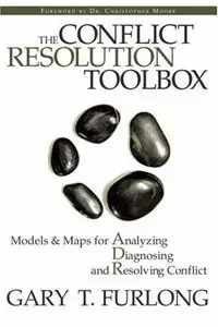 The Conflict Resolution Toolbox: Models and Maps for Analyzing, Diagnosing, and Resolving Conflict