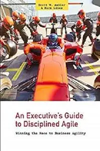 An Executive's Guide to Disciplined Agile: Winning the Race to Business Agility