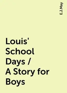 «Louis' School Days / A Story for Boys» by E.J.May