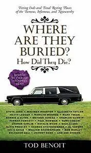 Where Are They Buried?: How Did They Die? Fitting Ends and Final Resting Places of the Famous, Infamous, and Noteworthy