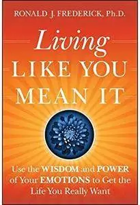 Living Like You Mean It: Use the Wisdom and Power of Your Emotions to Get the Life You Really Want [Repost]